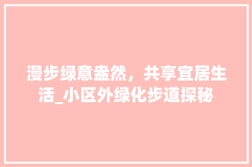 漫步绿意盎然，共享宜居生活_小区外绿化步道探秘