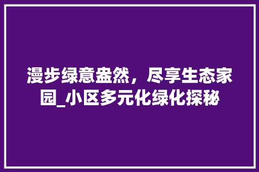 漫步绿意盎然，尽享生态家园_小区多元化绿化探秘