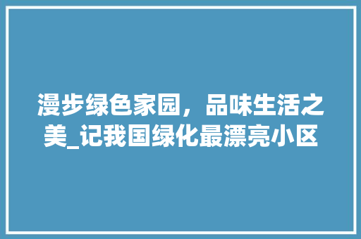 漫步绿色家园，品味生活之美_记我国绿化最漂亮小区