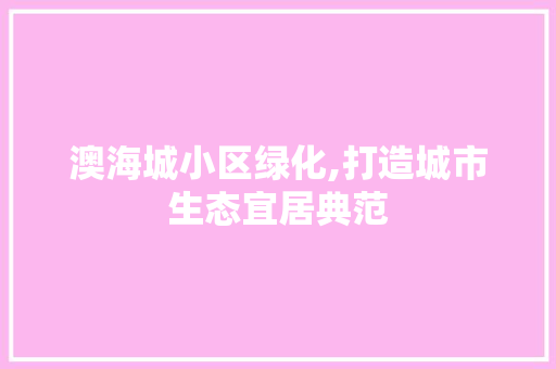 澳海城小区绿化,打造城市生态宜居典范