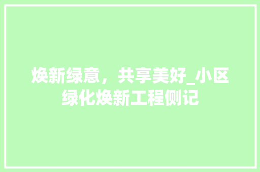焕新绿意，共享美好_小区绿化焕新工程侧记