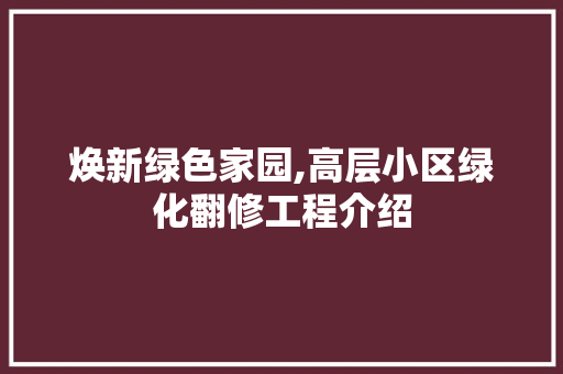焕新绿色家园,高层小区绿化翻修工程介绍