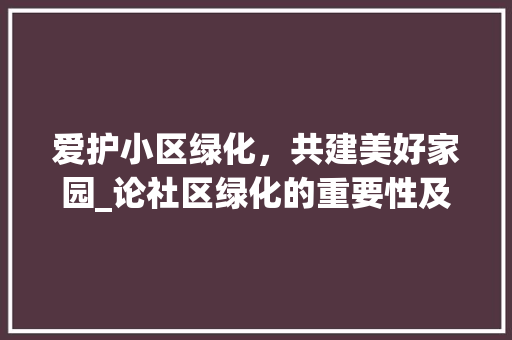 爱护小区绿化，共建美好家园_论社区绿化的重要性及方法路径