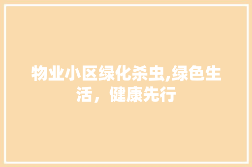 物业小区绿化杀虫,绿色生活，健康先行