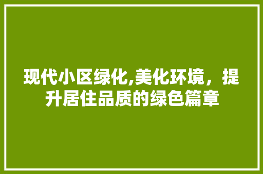 现代小区绿化,美化环境，提升居住品质的绿色篇章