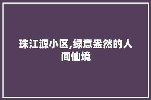 珠江源小区,绿意盎然的人间仙境