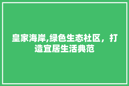 皇家海岸,绿色生态社区，打造宜居生活典范