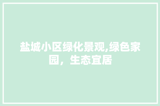 盐城小区绿化景观,绿色家园，生态宜居