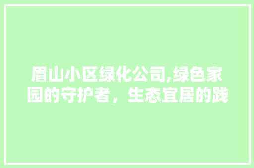 眉山小区绿化公司,绿色家园的守护者，生态宜居的践行者