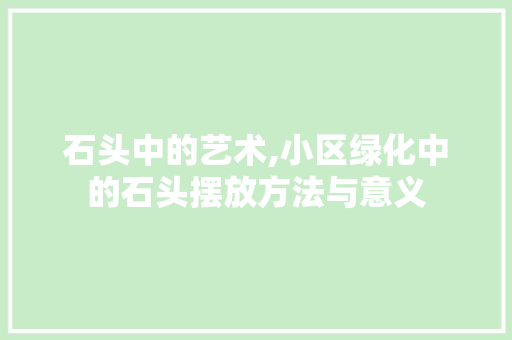 石头中的艺术,小区绿化中的石头摆放方法与意义