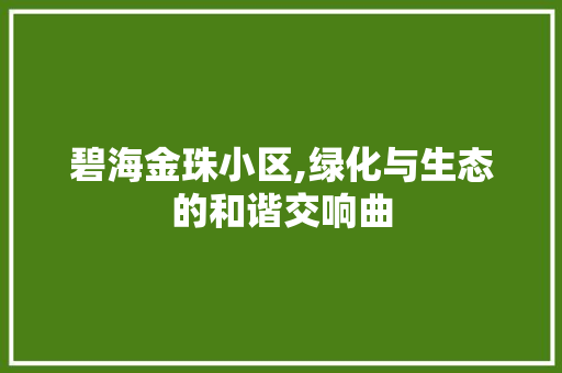 碧海金珠小区,绿化与生态的和谐交响曲