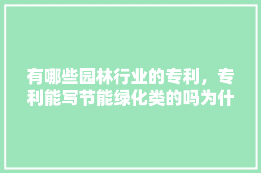 有哪些园林行业的专利，专利能写节能绿化类的吗为什么。