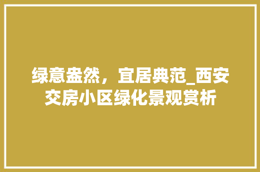 绿意盎然，宜居典范_西安交房小区绿化景观赏析