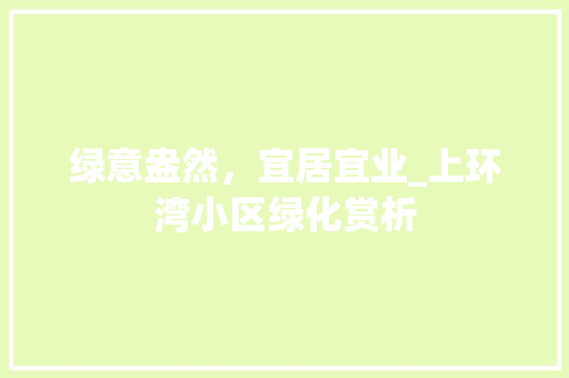 绿意盎然，宜居宜业_上环湾小区绿化赏析
