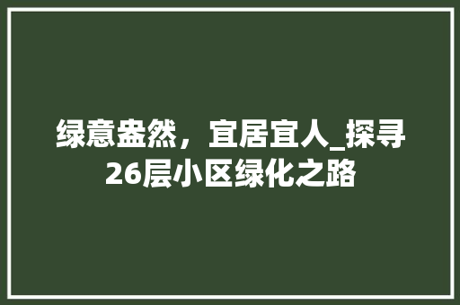 绿意盎然，宜居宜人_探寻26层小区绿化之路