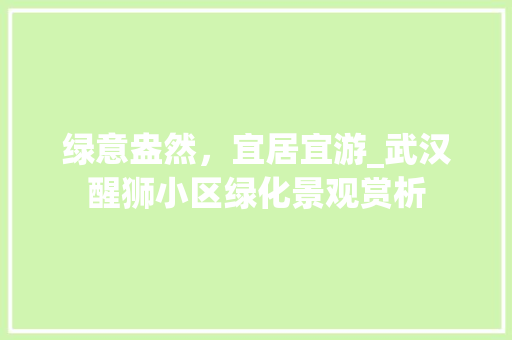 绿意盎然，宜居宜游_武汉醒狮小区绿化景观赏析