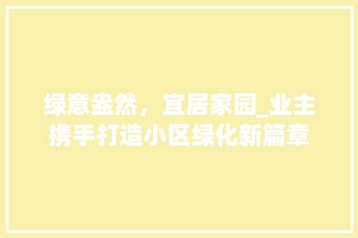 绿意盎然，宜居家园_业主携手打造小区绿化新篇章