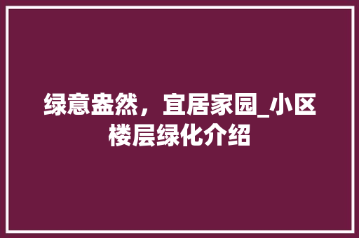 绿意盎然，宜居家园_小区楼层绿化介绍