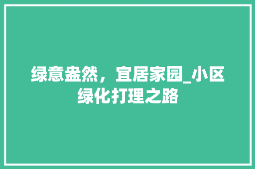 绿意盎然，宜居家园_小区绿化打理之路