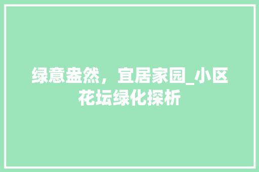绿意盎然，宜居家园_小区花坛绿化探析