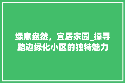 绿意盎然，宜居家园_探寻路边绿化小区的独特魅力