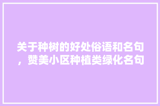 关于种树的好处俗语和名句，赞美小区种植类绿化名句有哪些。
