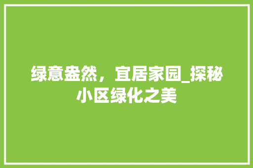绿意盎然，宜居家园_探秘小区绿化之美