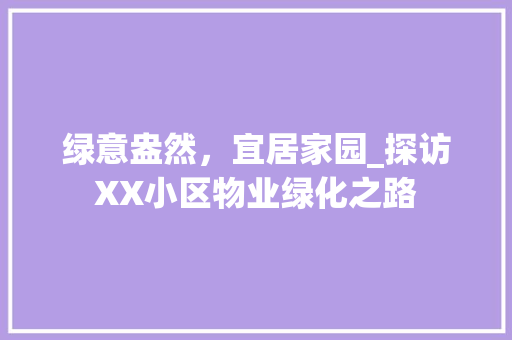绿意盎然，宜居家园_探访XX小区物业绿化之路