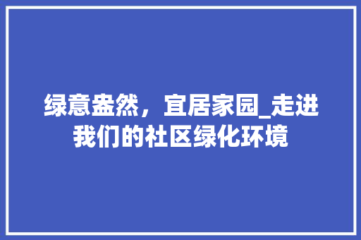 绿意盎然，宜居家园_走进我们的社区绿化环境
