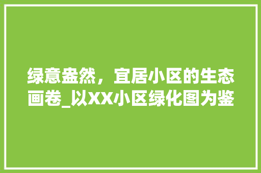 绿意盎然，宜居小区的生态画卷_以XX小区绿化图为鉴