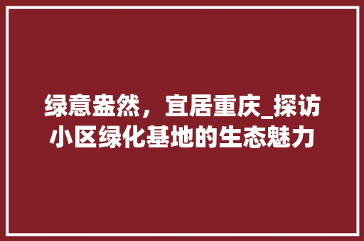 绿意盎然，宜居重庆_探访小区绿化基地的生态魅力