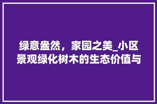 绿意盎然，家园之美_小区景观绿化树木的生态价值与审美意义