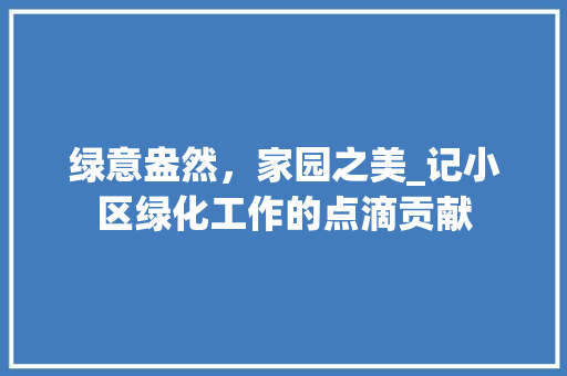 绿意盎然，家园之美_记小区绿化工作的点滴贡献