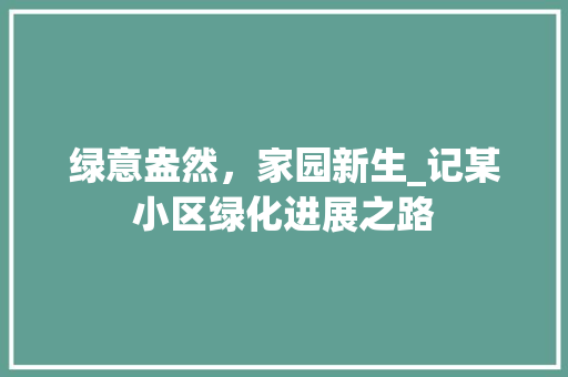 绿意盎然，家园新生_记某小区绿化进展之路