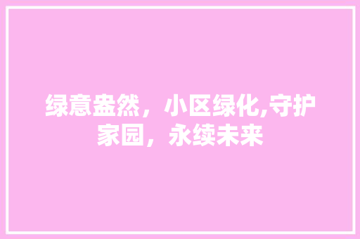 绿意盎然，小区绿化,守护家园，永续未来
