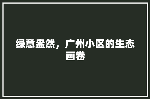 绿意盎然，广州小区的生态画卷