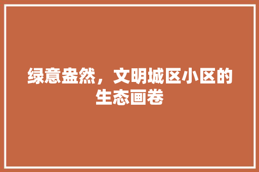 绿意盎然，文明城区小区的生态画卷