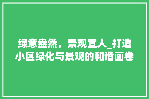 绿意盎然，景观宜人_打造小区绿化与景观的和谐画卷