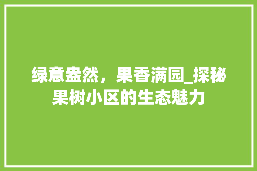 绿意盎然，果香满园_探秘果树小区的生态魅力
