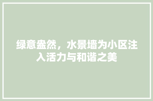 绿意盎然，水景墙为小区注入活力与和谐之美