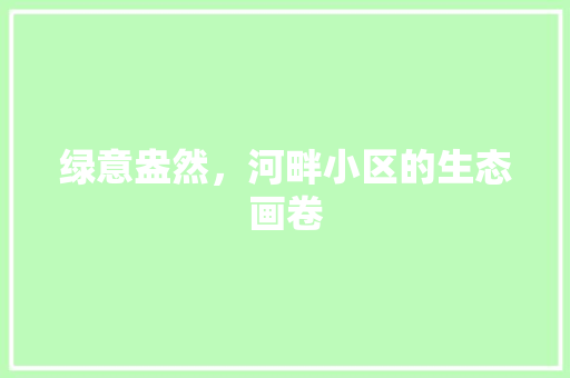 绿意盎然，河畔小区的生态画卷
