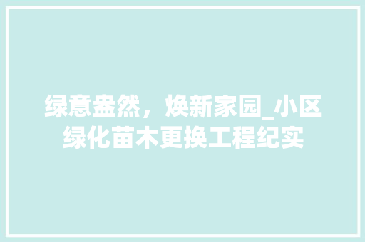 绿意盎然，焕新家园_小区绿化苗木更换工程纪实