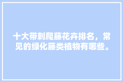 十大带刺爬藤花卉排名，常见的绿化藤类植物有哪些。