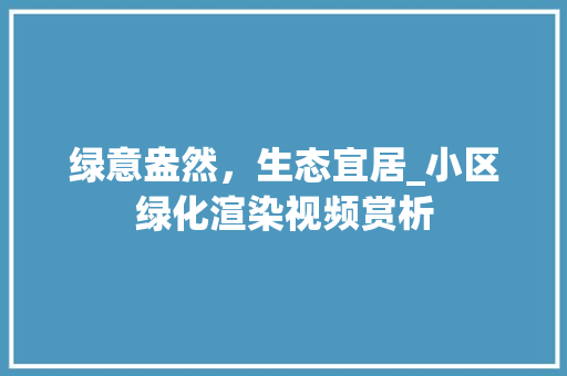 绿意盎然，生态宜居_小区绿化渲染视频赏析