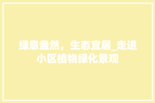 绿意盎然，生态宜居_走进小区植物绿化景观