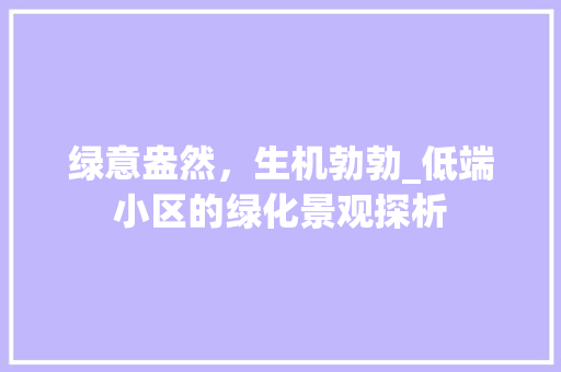 绿意盎然，生机勃勃_低端小区的绿化景观探析