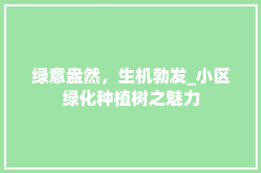 绿意盎然，生机勃发_小区绿化种植树之魅力