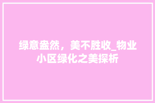 绿意盎然，美不胜收_物业小区绿化之美探析