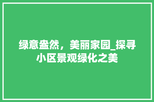 绿意盎然，美丽家园_探寻小区景观绿化之美