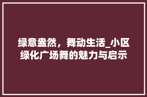 绿意盎然，舞动生活_小区绿化广场舞的魅力与启示